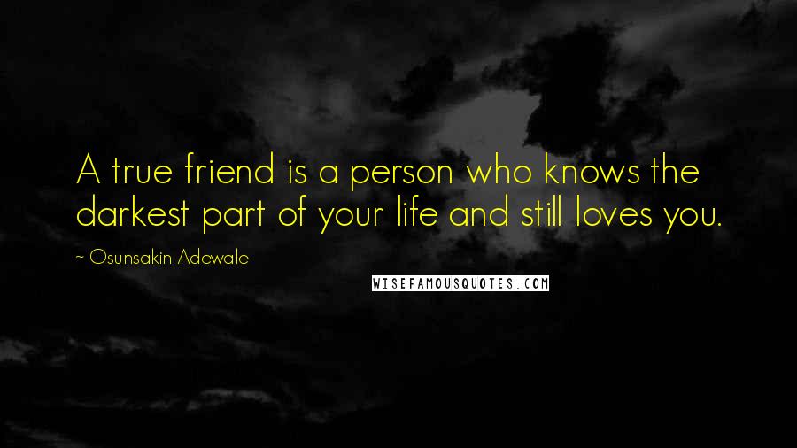 Osunsakin Adewale Quotes: A true friend is a person who knows the darkest part of your life and still loves you.