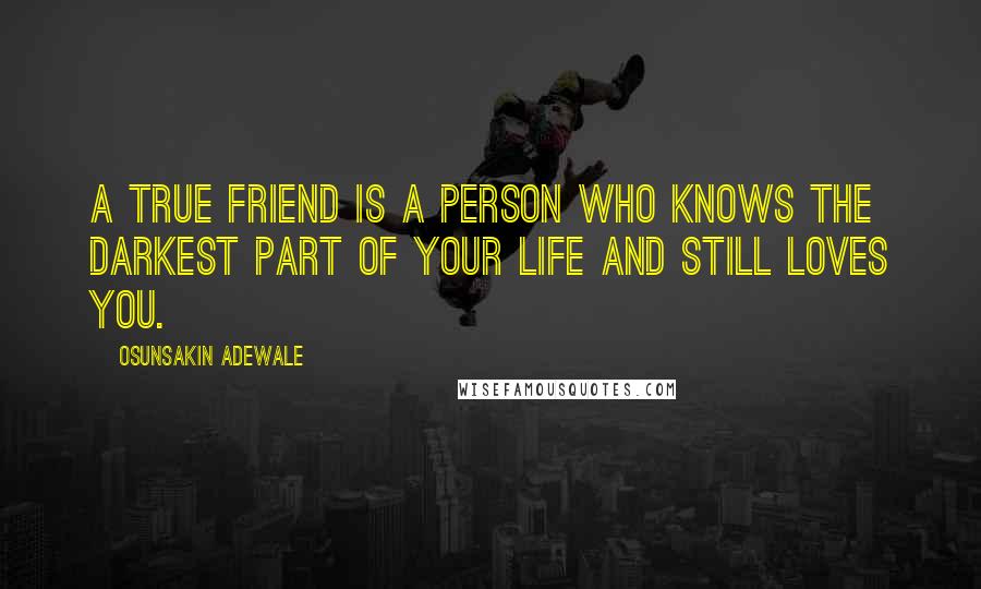 Osunsakin Adewale Quotes: A true friend is a person who knows the darkest part of your life and still loves you.