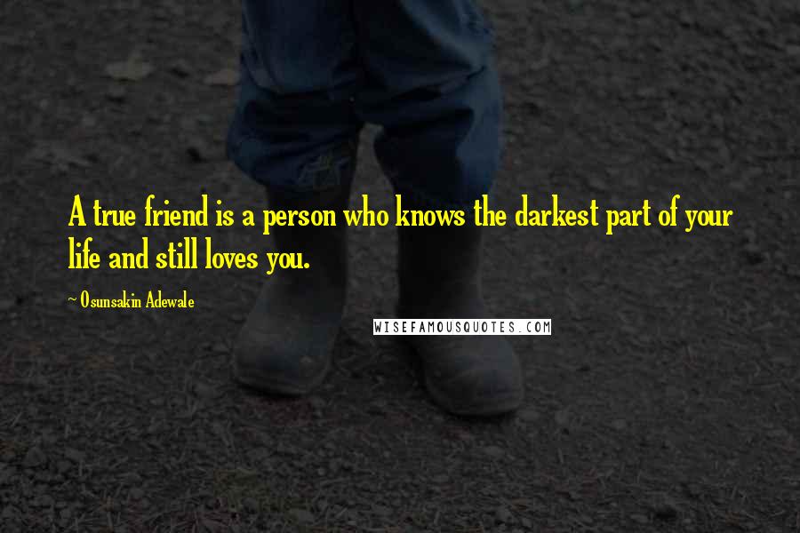 Osunsakin Adewale Quotes: A true friend is a person who knows the darkest part of your life and still loves you.