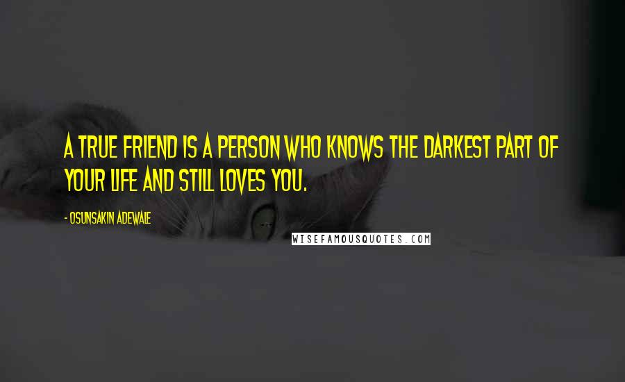 Osunsakin Adewale Quotes: A true friend is a person who knows the darkest part of your life and still loves you.