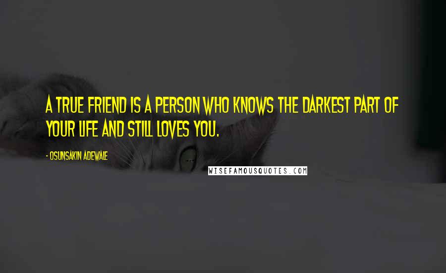 Osunsakin Adewale Quotes: A true friend is a person who knows the darkest part of your life and still loves you.