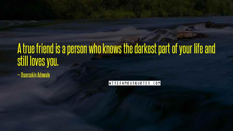 Osunsakin Adewale Quotes: A true friend is a person who knows the darkest part of your life and still loves you.