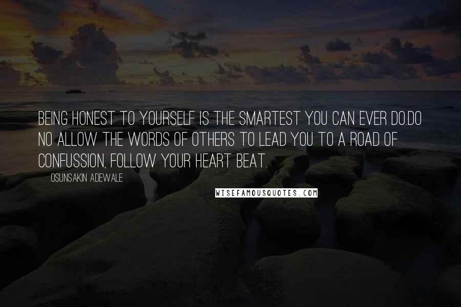 Osunsakin Adewale Quotes: Being honest to yourself is the smartest you can ever do.Do no allow the words of others to lead you to a road of confussion, follow your heart beat.