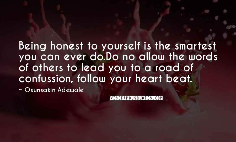 Osunsakin Adewale Quotes: Being honest to yourself is the smartest you can ever do.Do no allow the words of others to lead you to a road of confussion, follow your heart beat.