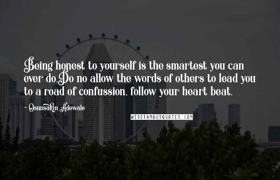 Osunsakin Adewale Quotes: Being honest to yourself is the smartest you can ever do.Do no allow the words of others to lead you to a road of confussion, follow your heart beat.