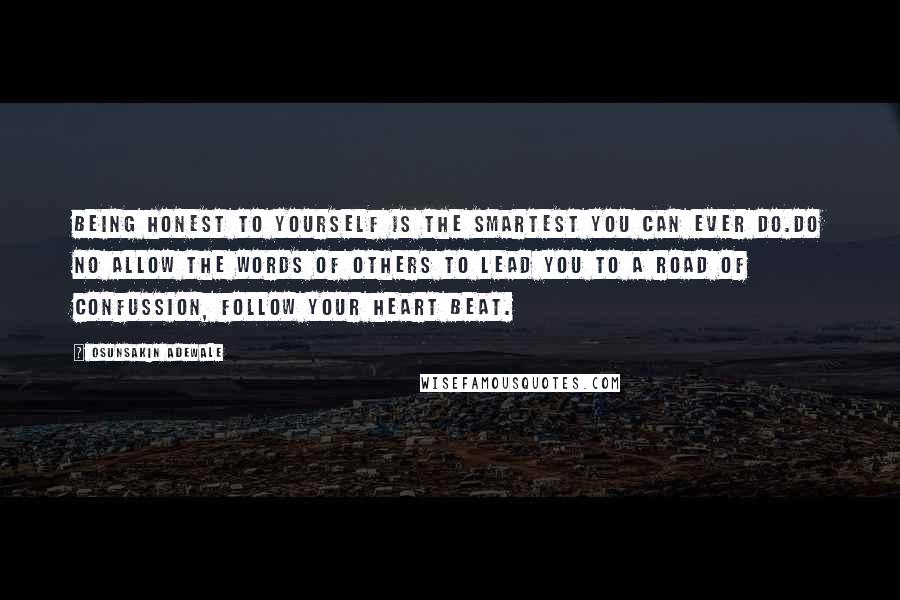 Osunsakin Adewale Quotes: Being honest to yourself is the smartest you can ever do.Do no allow the words of others to lead you to a road of confussion, follow your heart beat.