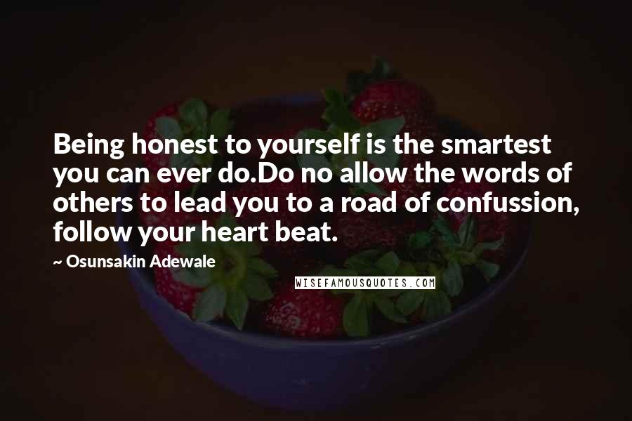 Osunsakin Adewale Quotes: Being honest to yourself is the smartest you can ever do.Do no allow the words of others to lead you to a road of confussion, follow your heart beat.