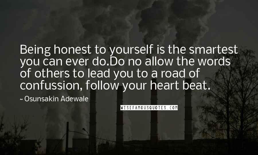 Osunsakin Adewale Quotes: Being honest to yourself is the smartest you can ever do.Do no allow the words of others to lead you to a road of confussion, follow your heart beat.