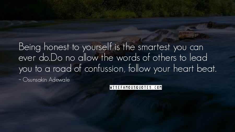 Osunsakin Adewale Quotes: Being honest to yourself is the smartest you can ever do.Do no allow the words of others to lead you to a road of confussion, follow your heart beat.