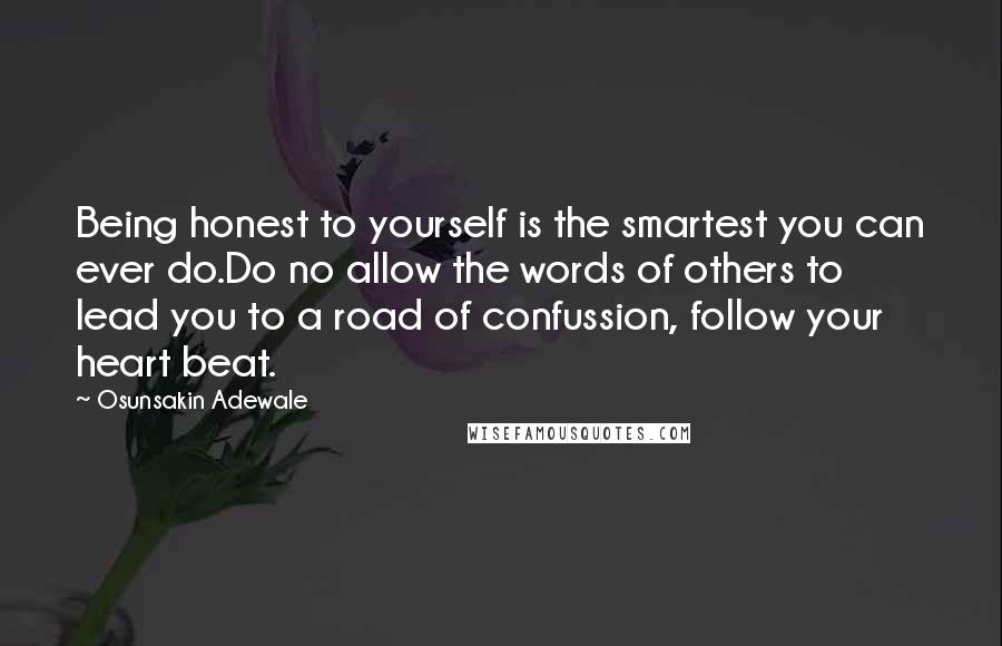 Osunsakin Adewale Quotes: Being honest to yourself is the smartest you can ever do.Do no allow the words of others to lead you to a road of confussion, follow your heart beat.