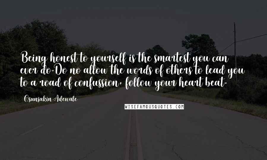 Osunsakin Adewale Quotes: Being honest to yourself is the smartest you can ever do.Do no allow the words of others to lead you to a road of confussion, follow your heart beat.