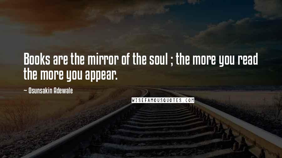 Osunsakin Adewale Quotes: Books are the mirror of the soul ; the more you read the more you appear.