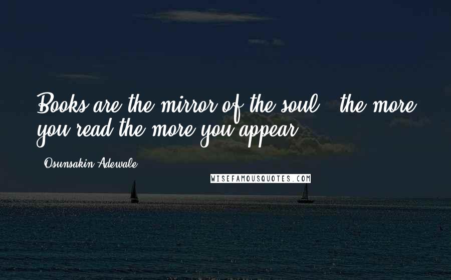 Osunsakin Adewale Quotes: Books are the mirror of the soul ; the more you read the more you appear.