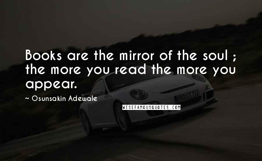 Osunsakin Adewale Quotes: Books are the mirror of the soul ; the more you read the more you appear.