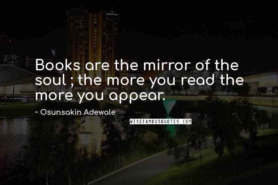 Osunsakin Adewale Quotes: Books are the mirror of the soul ; the more you read the more you appear.