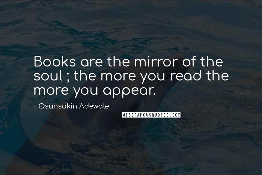 Osunsakin Adewale Quotes: Books are the mirror of the soul ; the more you read the more you appear.