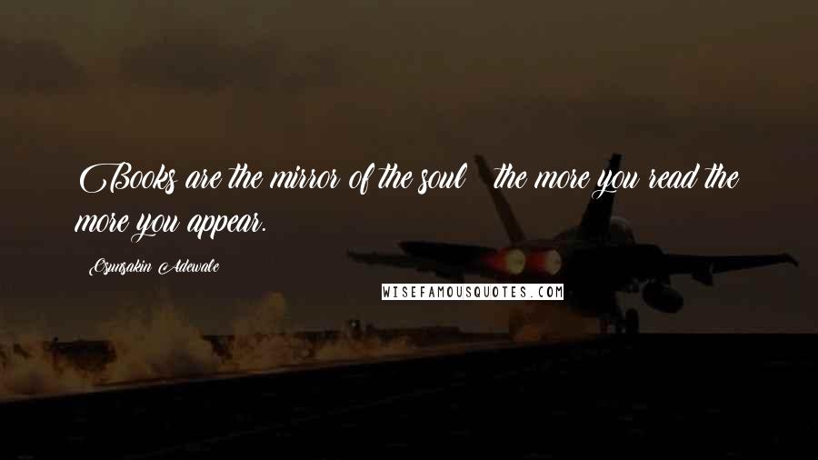 Osunsakin Adewale Quotes: Books are the mirror of the soul ; the more you read the more you appear.