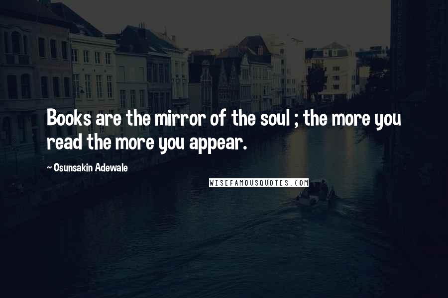 Osunsakin Adewale Quotes: Books are the mirror of the soul ; the more you read the more you appear.