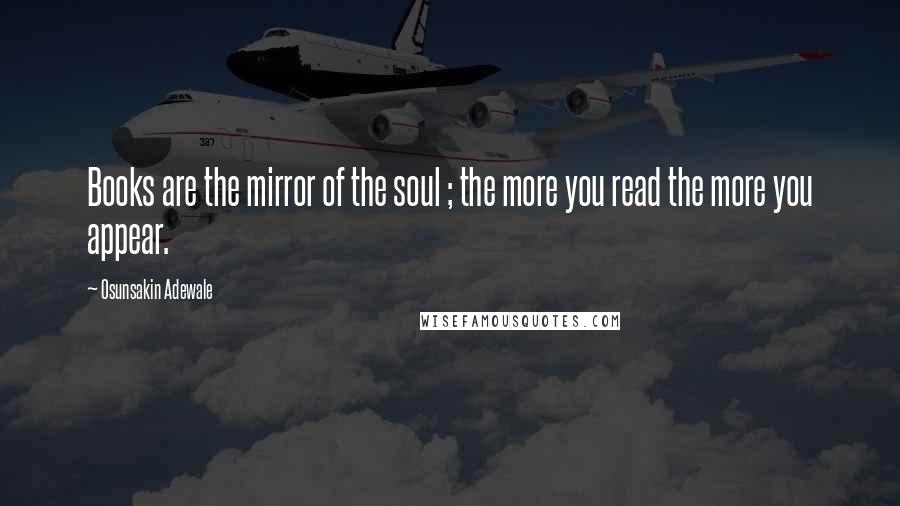 Osunsakin Adewale Quotes: Books are the mirror of the soul ; the more you read the more you appear.