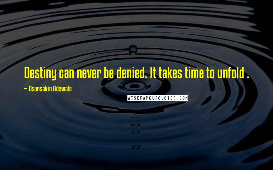 Osunsakin Adewale Quotes: Destiny can never be denied. It takes time to unfold .