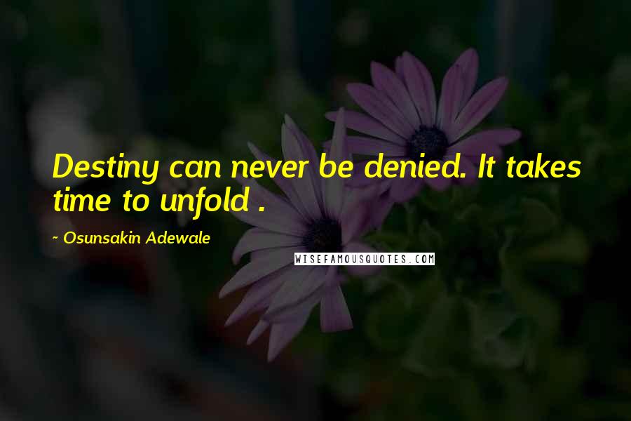 Osunsakin Adewale Quotes: Destiny can never be denied. It takes time to unfold .
