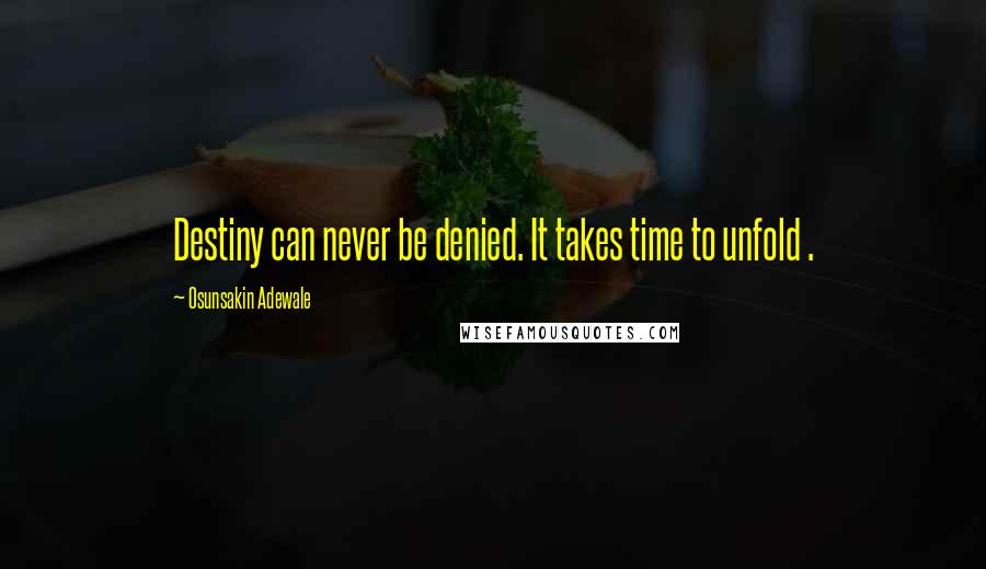 Osunsakin Adewale Quotes: Destiny can never be denied. It takes time to unfold .
