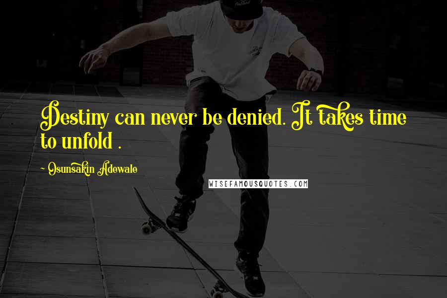 Osunsakin Adewale Quotes: Destiny can never be denied. It takes time to unfold .