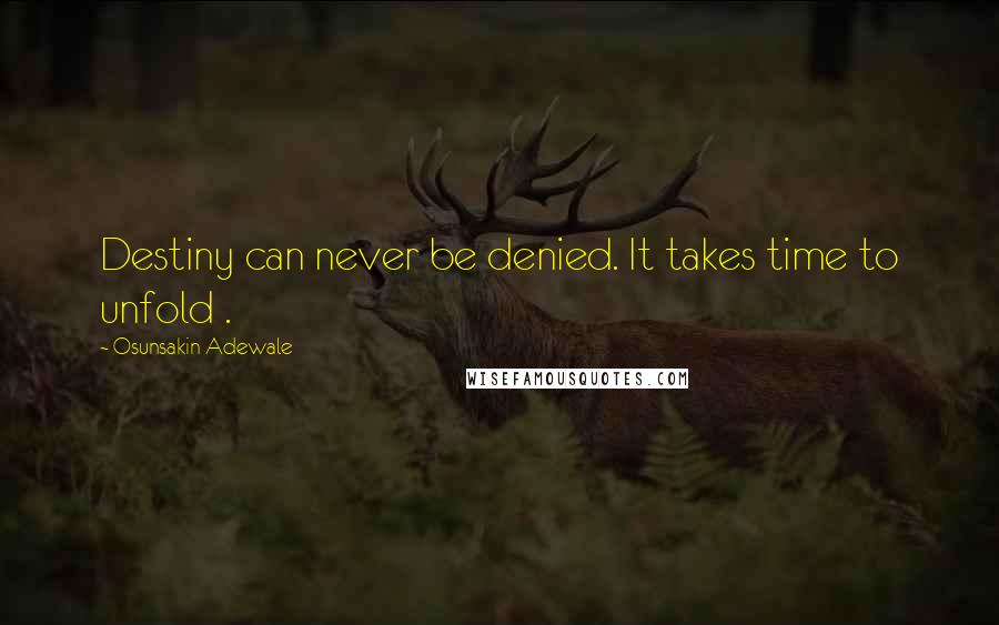 Osunsakin Adewale Quotes: Destiny can never be denied. It takes time to unfold .