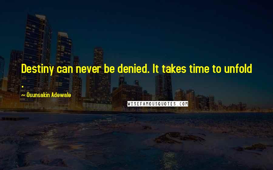 Osunsakin Adewale Quotes: Destiny can never be denied. It takes time to unfold .