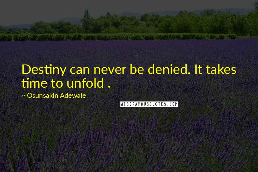 Osunsakin Adewale Quotes: Destiny can never be denied. It takes time to unfold .