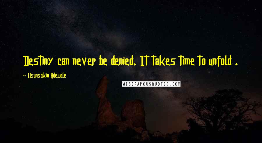 Osunsakin Adewale Quotes: Destiny can never be denied. It takes time to unfold .