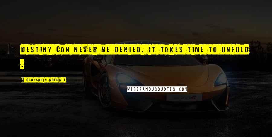 Osunsakin Adewale Quotes: Destiny can never be denied. It takes time to unfold .