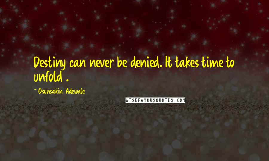 Osunsakin Adewale Quotes: Destiny can never be denied. It takes time to unfold .