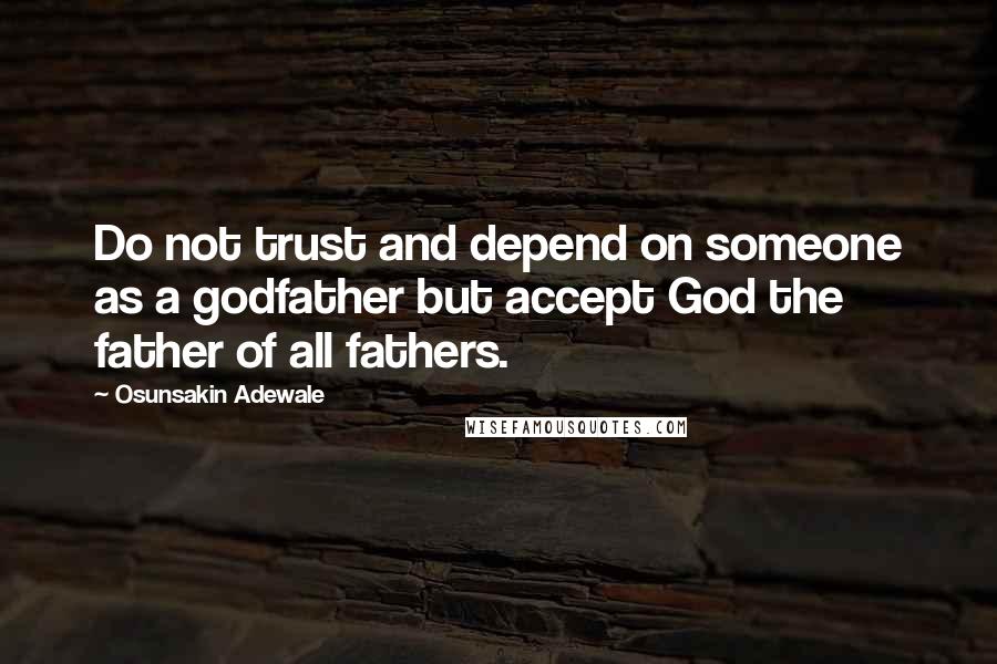 Osunsakin Adewale Quotes: Do not trust and depend on someone as a godfather but accept God the father of all fathers.