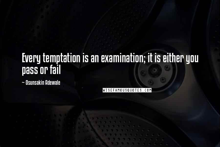 Osunsakin Adewale Quotes: Every temptation is an examination; it is either you pass or fail