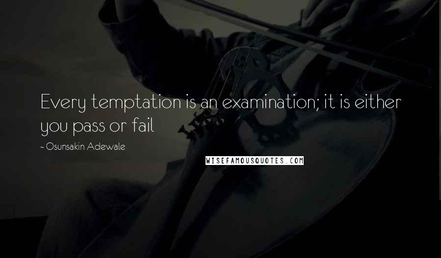 Osunsakin Adewale Quotes: Every temptation is an examination; it is either you pass or fail