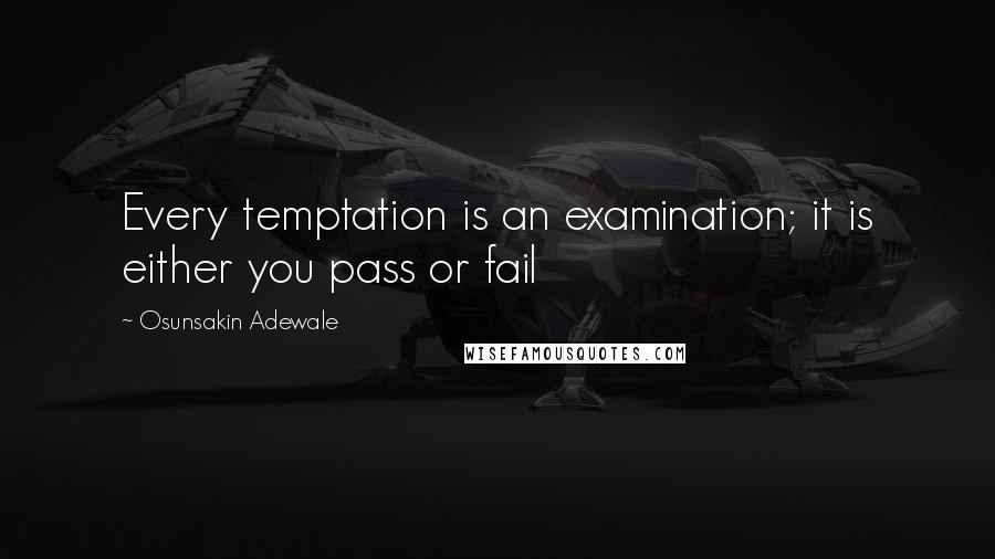 Osunsakin Adewale Quotes: Every temptation is an examination; it is either you pass or fail