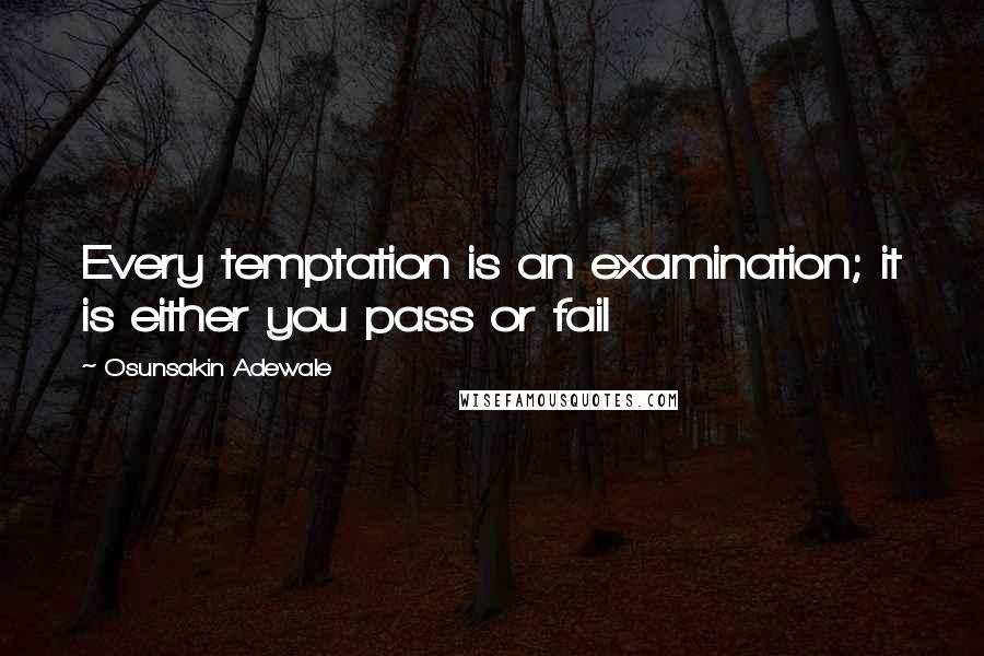 Osunsakin Adewale Quotes: Every temptation is an examination; it is either you pass or fail