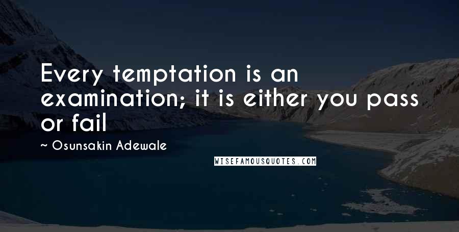 Osunsakin Adewale Quotes: Every temptation is an examination; it is either you pass or fail