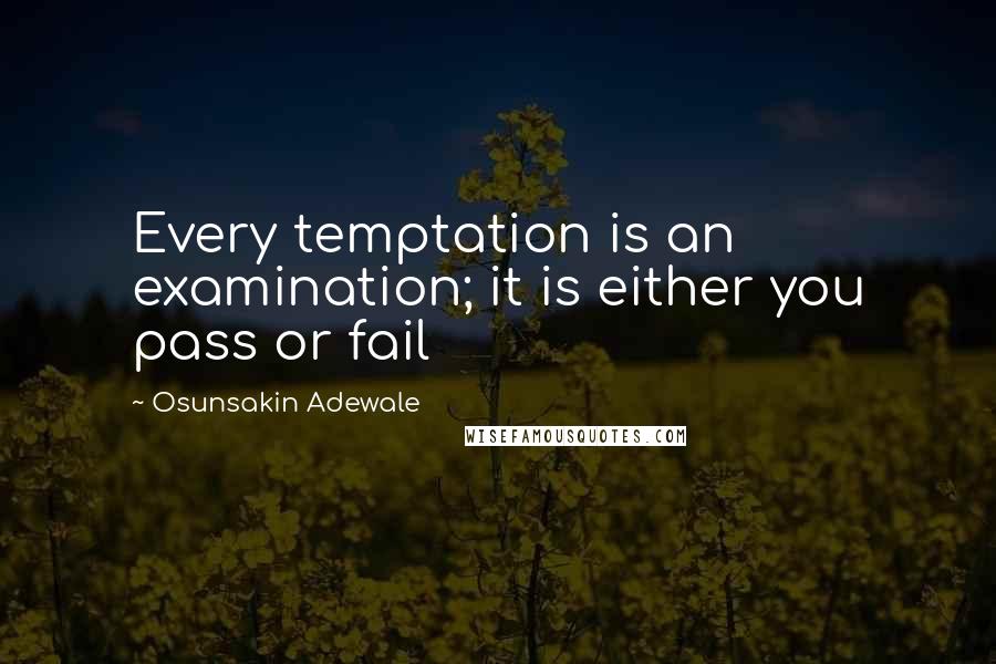 Osunsakin Adewale Quotes: Every temptation is an examination; it is either you pass or fail