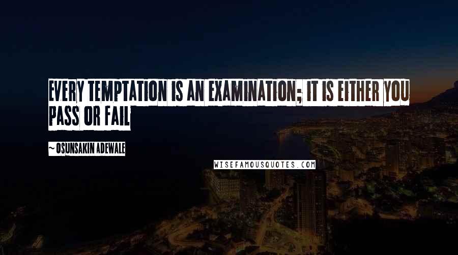 Osunsakin Adewale Quotes: Every temptation is an examination; it is either you pass or fail