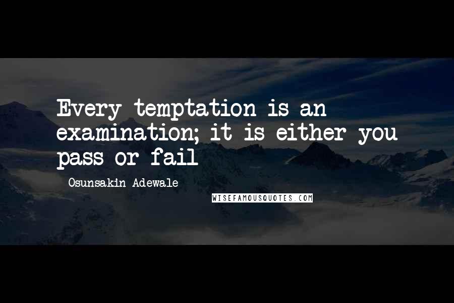 Osunsakin Adewale Quotes: Every temptation is an examination; it is either you pass or fail