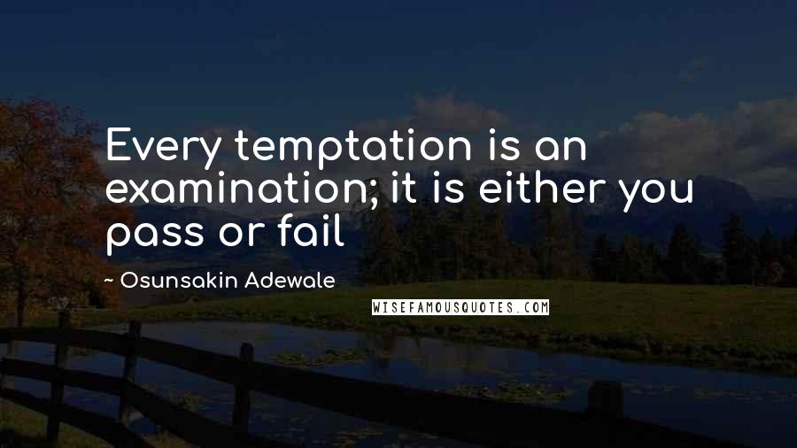 Osunsakin Adewale Quotes: Every temptation is an examination; it is either you pass or fail