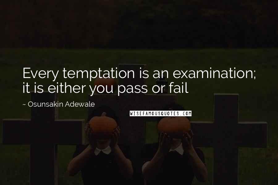 Osunsakin Adewale Quotes: Every temptation is an examination; it is either you pass or fail