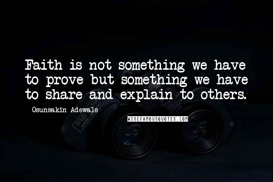 Osunsakin Adewale Quotes: Faith is not something we have to prove but something we have to share and explain to others.