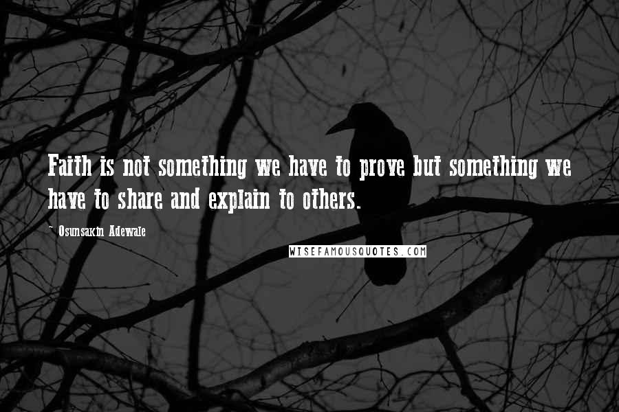 Osunsakin Adewale Quotes: Faith is not something we have to prove but something we have to share and explain to others.