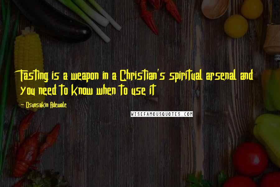 Osunsakin Adewale Quotes: Fasting is a weapon in a Christian's spiritual arsenal and you need to know when to use it