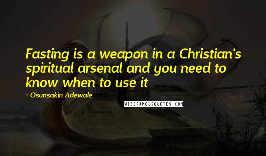 Osunsakin Adewale Quotes: Fasting is a weapon in a Christian's spiritual arsenal and you need to know when to use it