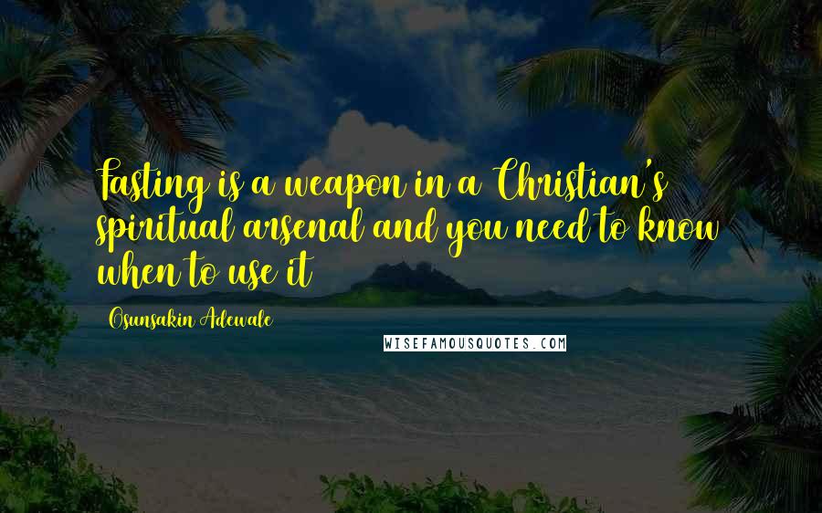 Osunsakin Adewale Quotes: Fasting is a weapon in a Christian's spiritual arsenal and you need to know when to use it