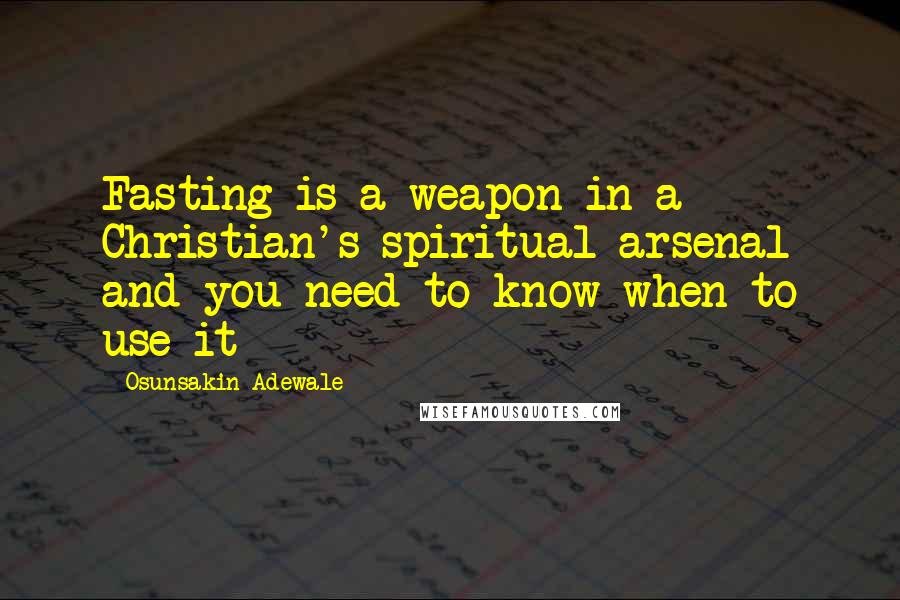 Osunsakin Adewale Quotes: Fasting is a weapon in a Christian's spiritual arsenal and you need to know when to use it